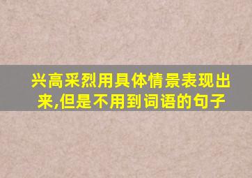 兴高采烈用具体情景表现出来,但是不用到词语的句子