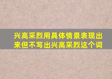 兴高采烈用具体情景表现出来但不写出兴高采烈这个词