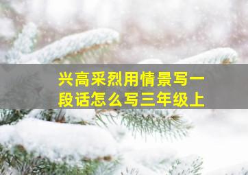 兴高采烈用情景写一段话怎么写三年级上