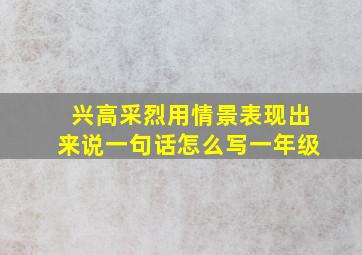 兴高采烈用情景表现出来说一句话怎么写一年级