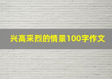 兴高采烈的情景100字作文