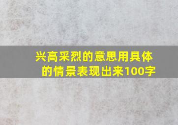 兴高采烈的意思用具体的情景表现出来100字