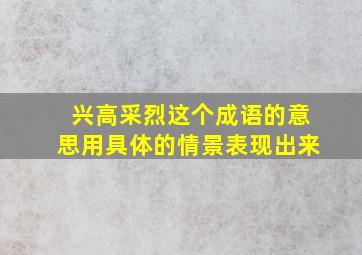 兴高采烈这个成语的意思用具体的情景表现出来