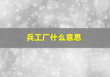 兵工厂什么意思