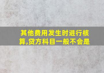 其他费用发生时进行核算,贷方科目一般不会是