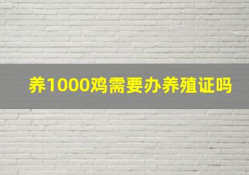 养1000鸡需要办养殖证吗