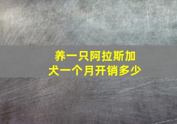 养一只阿拉斯加犬一个月开销多少