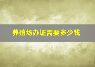 养殖场办证需要多少钱