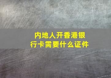 内地人开香港银行卡需要什么证件