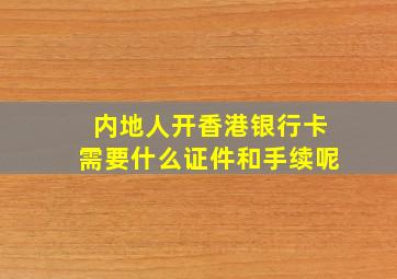 内地人开香港银行卡需要什么证件和手续呢