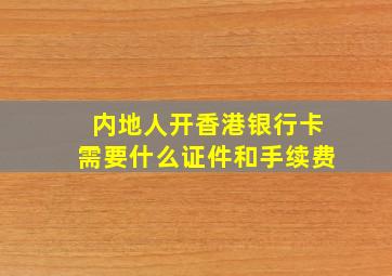 内地人开香港银行卡需要什么证件和手续费