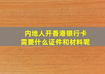 内地人开香港银行卡需要什么证件和材料呢