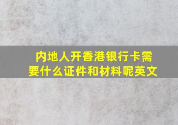 内地人开香港银行卡需要什么证件和材料呢英文