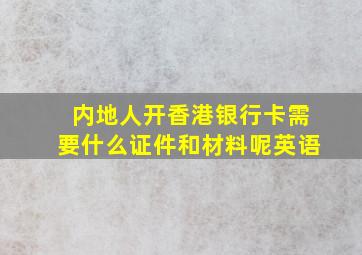 内地人开香港银行卡需要什么证件和材料呢英语