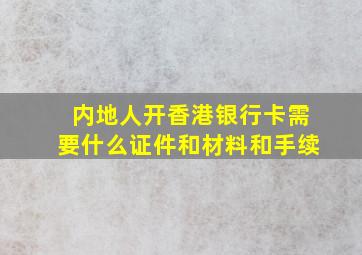 内地人开香港银行卡需要什么证件和材料和手续