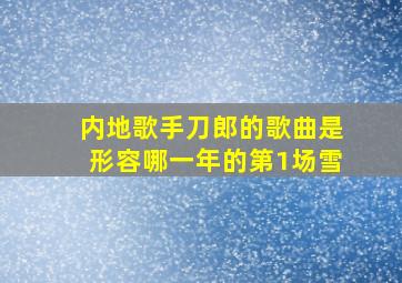 内地歌手刀郎的歌曲是形容哪一年的第1场雪