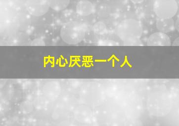 内心厌恶一个人