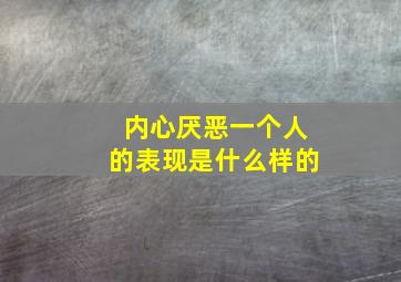 内心厌恶一个人的表现是什么样的