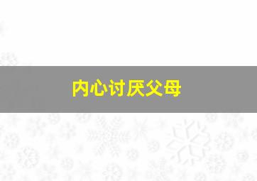 内心讨厌父母