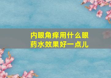 内眼角痒用什么眼药水效果好一点儿