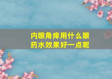 内眼角痒用什么眼药水效果好一点呢