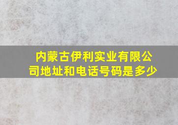 内蒙古伊利实业有限公司地址和电话号码是多少