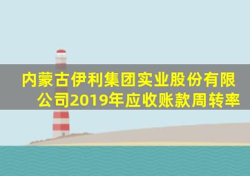 内蒙古伊利集团实业股份有限公司2019年应收账款周转率