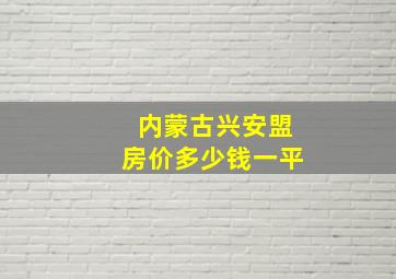 内蒙古兴安盟房价多少钱一平