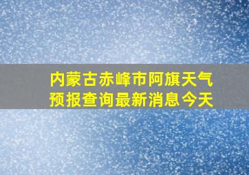 内蒙古赤峰市阿旗天气预报查询最新消息今天