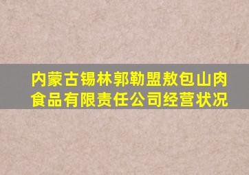 内蒙古锡林郭勒盟敖包山肉食品有限责任公司经营状况