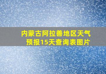 内蒙古阿拉善地区天气预报15天查询表图片