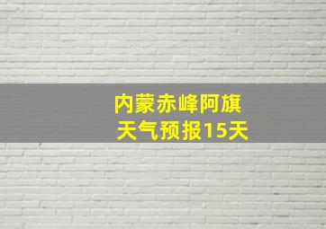 内蒙赤峰阿旗天气预报15天