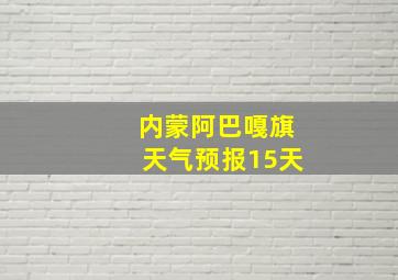 内蒙阿巴嘎旗天气预报15天