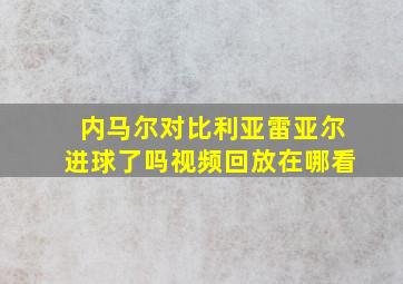 内马尔对比利亚雷亚尔进球了吗视频回放在哪看