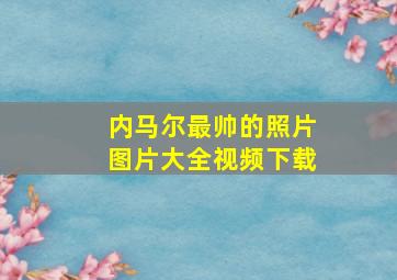 内马尔最帅的照片图片大全视频下载