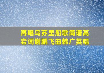 再唱乌苏里船歌简谱高岩词谢鹏飞曲韩广英唱