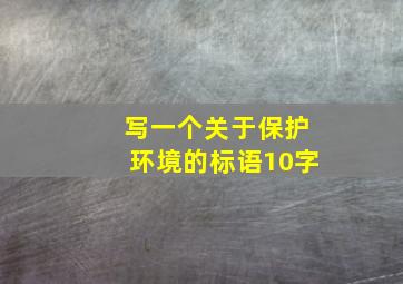 写一个关于保护环境的标语10字