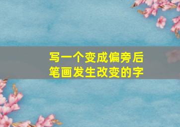 写一个变成偏旁后笔画发生改变的字