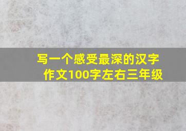 写一个感受最深的汉字作文100字左右三年级