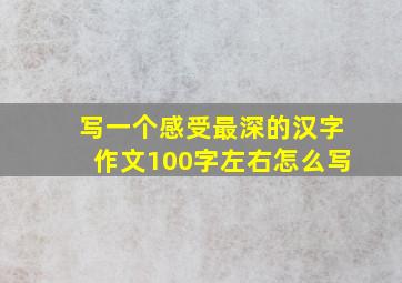 写一个感受最深的汉字作文100字左右怎么写