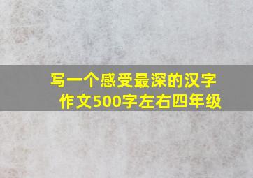 写一个感受最深的汉字作文500字左右四年级