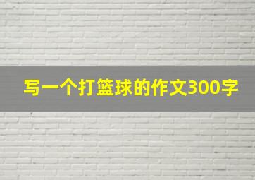 写一个打篮球的作文300字