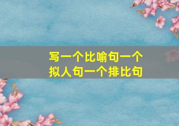 写一个比喻句一个拟人句一个排比句