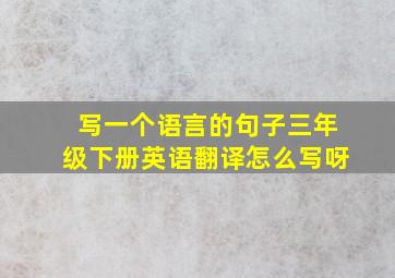 写一个语言的句子三年级下册英语翻译怎么写呀