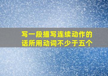 写一段描写连续动作的话所用动词不少于五个