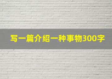 写一篇介绍一种事物300字