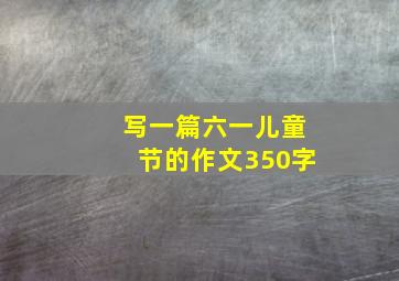 写一篇六一儿童节的作文350字