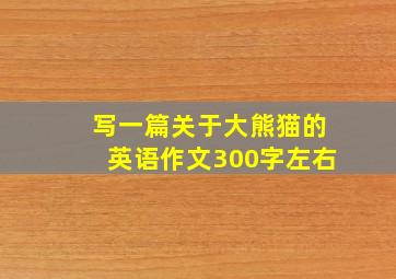 写一篇关于大熊猫的英语作文300字左右