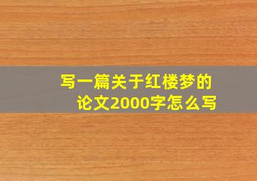 写一篇关于红楼梦的论文2000字怎么写