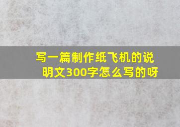 写一篇制作纸飞机的说明文300字怎么写的呀